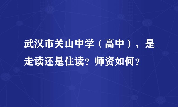 武汉市关山中学（高中），是走读还是住读？师资如何？