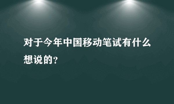 对于今年中国移动笔试有什么想说的？