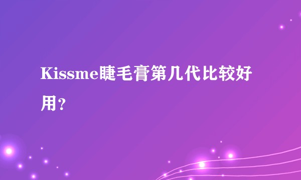 Kissme睫毛膏第几代比较好用？
