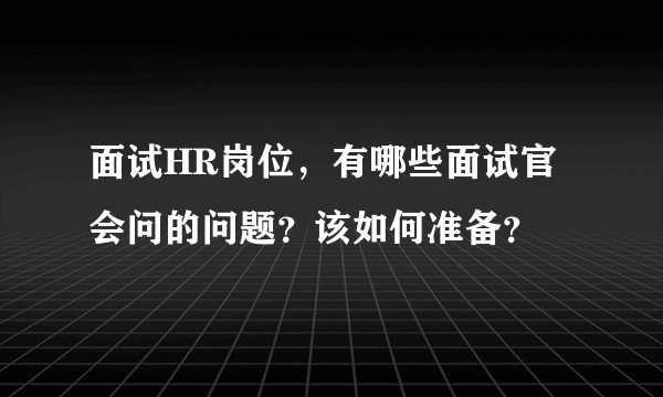 面试HR岗位，有哪些面试官会问的问题？该如何准备？