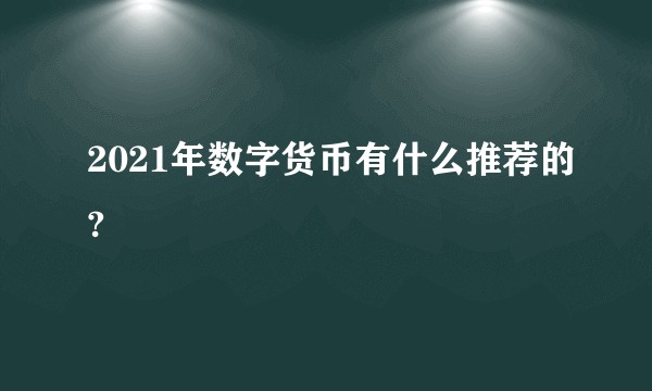 2021年数字货币有什么推荐的?