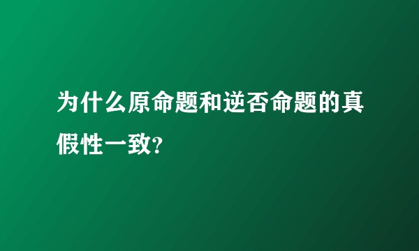 为什么原命题和逆否命题的真假性一致？