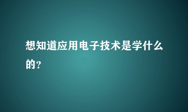 想知道应用电子技术是学什么的？