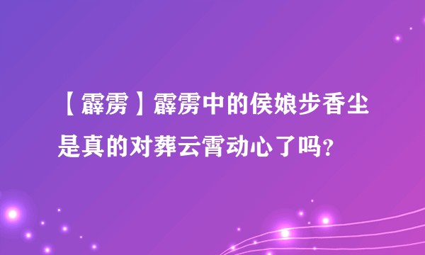 【霹雳】霹雳中的侯娘步香尘是真的对葬云霄动心了吗？