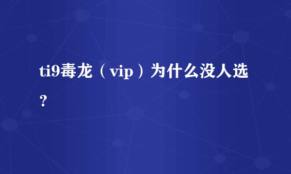 ti9毒龙（vip）为什么没人选？