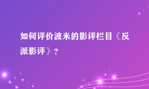 如何评价波米的影评栏目《反派影评》？