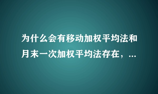 为什么会有移动加权平均法和月末一次加权平均法存在，各有什么利弊？