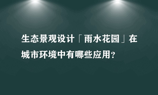 生态景观设计「雨水花园」在城市环境中有哪些应用?