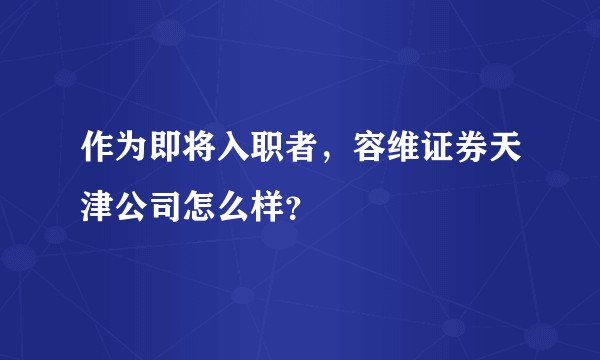 作为即将入职者，容维证券天津公司怎么样？