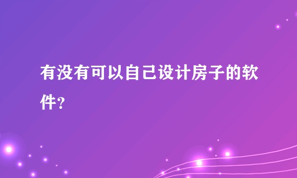 有没有可以自己设计房子的软件？