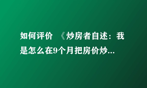 如何评价  《炒房者自述：我是怎么在9个月把房价炒高两三倍的》  这篇文章？