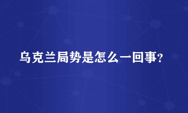 乌克兰局势是怎么一回事？