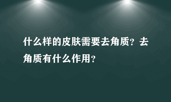 什么样的皮肤需要去角质？去角质有什么作用？