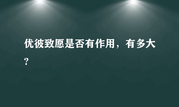 优彼致愿是否有作用，有多大?