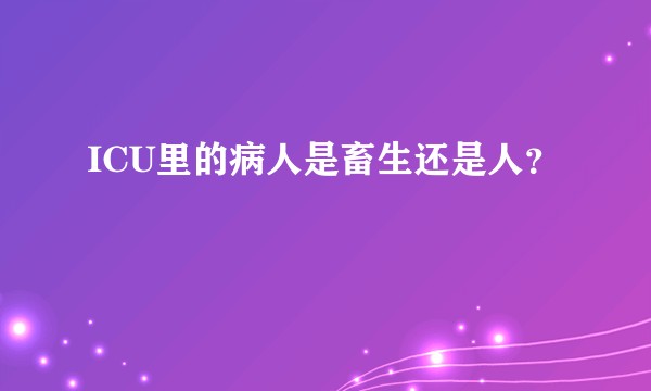 ICU里的病人是畜生还是人？