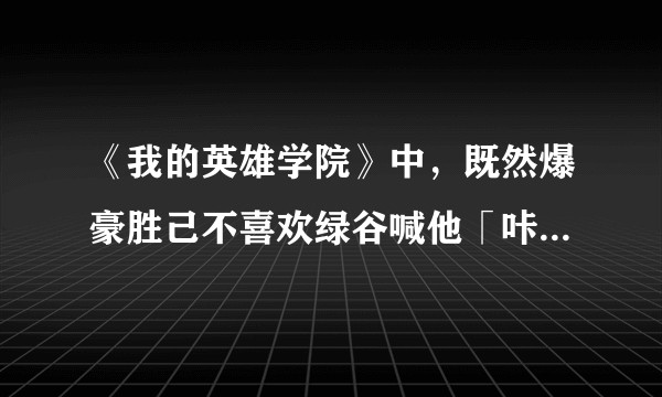 《我的英雄学院》中，既然爆豪胜己不喜欢绿谷喊他「咔酱」，为什么很多爆豪粉还是喊他「咔酱」？