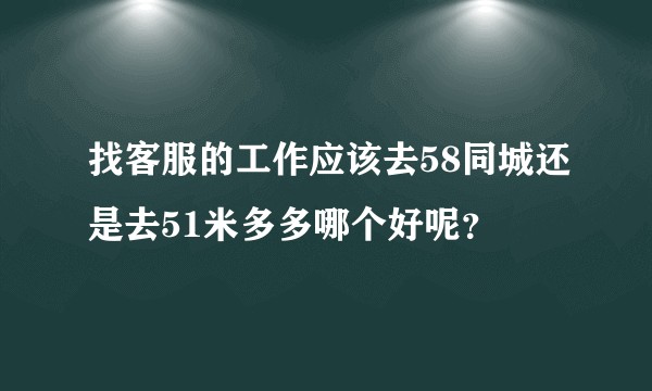 找客服的工作应该去58同城还是去51米多多哪个好呢?
