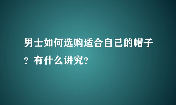 男士如何选购适合自己的帽子？有什么讲究？
