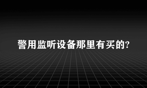 警用监听设备那里有买的?