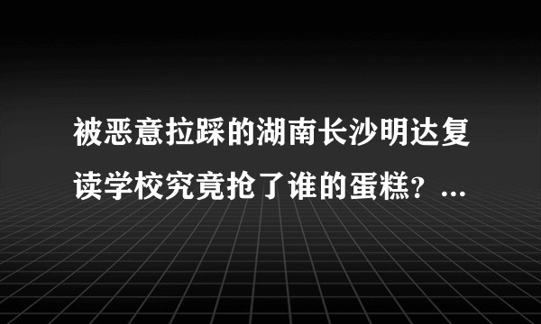 被恶意拉踩的湖南长沙明达复读学校究竟抢了谁的蛋糕？其教学质量究竟如何？