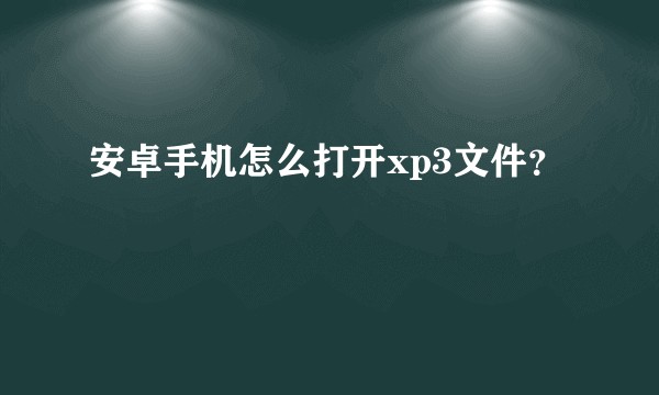 安卓手机怎么打开xp3文件？