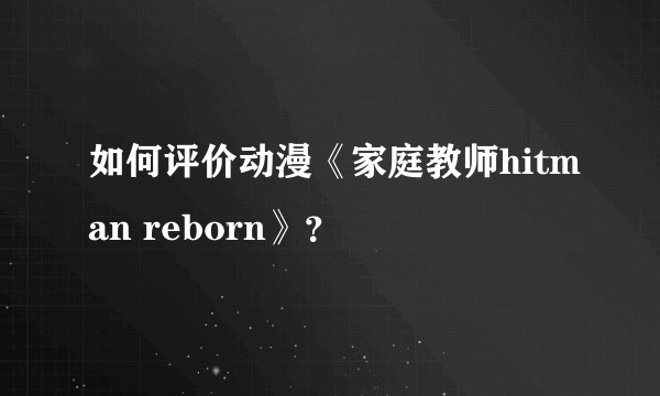 如何评价动漫《家庭教师hitman reborn》？