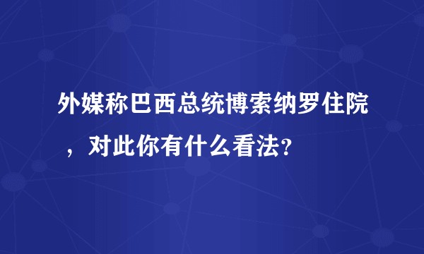 外媒称巴西总统博索纳罗住院 ，对此你有什么看法？
