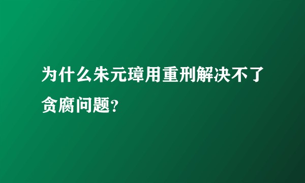 为什么朱元璋用重刑解决不了贪腐问题？