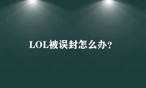 LOL被误封怎么办？