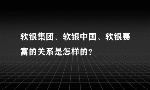 软银集团、软银中国、软银赛富的关系是怎样的？
