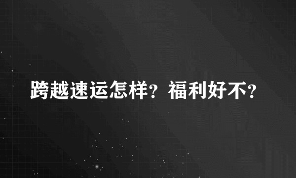 跨越速运怎样？福利好不？