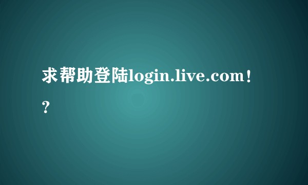 求帮助登陆login.live.com！？