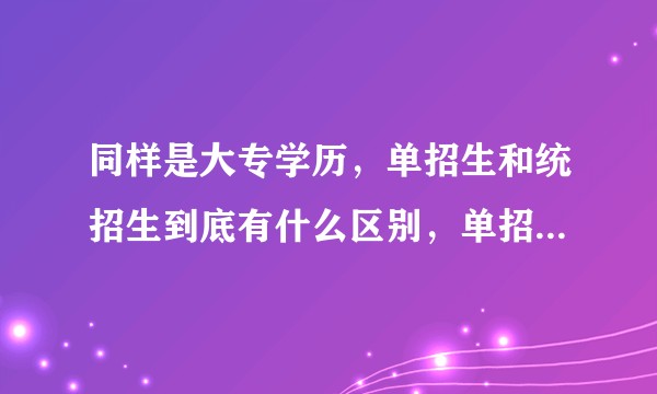同样是大专学历，单招生和统招生到底有什么区别，单招生毕业后会不会不被公司承认学历？