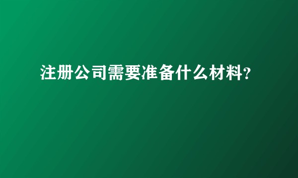 注册公司需要准备什么材料？