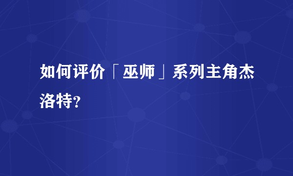 如何评价「巫师」系列主角杰洛特？