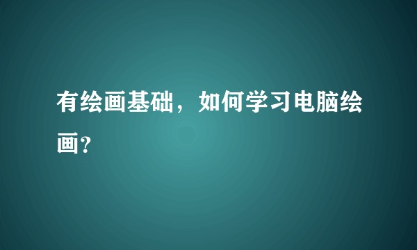 有绘画基础，如何学习电脑绘画？