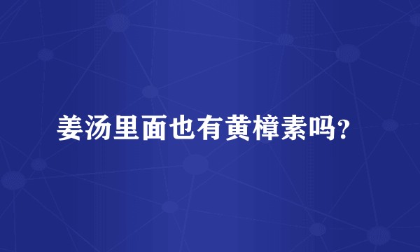 姜汤里面也有黄樟素吗?