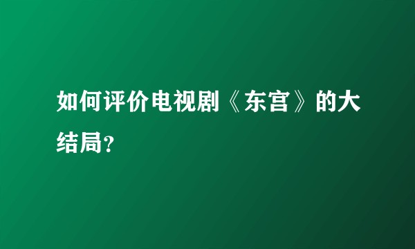 如何评价电视剧《东宫》的大结局？