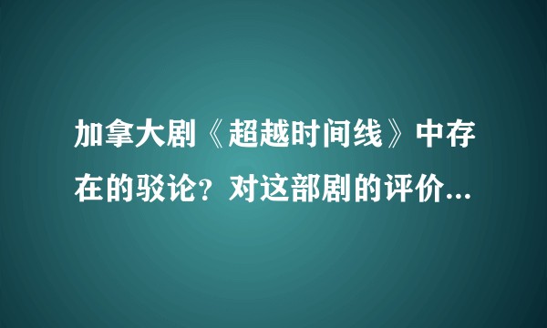 加拿大剧《超越时间线》中存在的驳论？对这部剧的评价及看法？