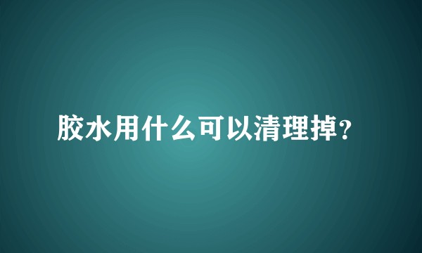 胶水用什么可以清理掉？