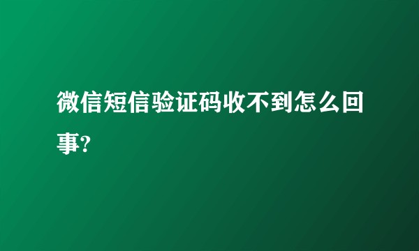 微信短信验证码收不到怎么回事?
