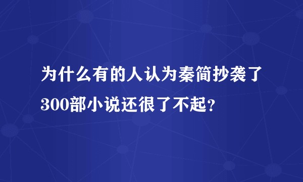 为什么有的人认为秦简抄袭了300部小说还很了不起？