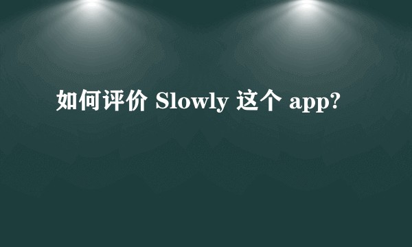 如何评价 Slowly 这个 app?