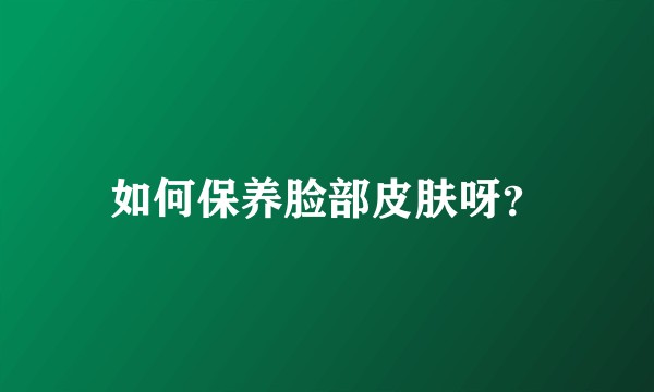 如何保养脸部皮肤呀？