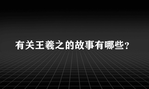 有关王羲之的故事有哪些？