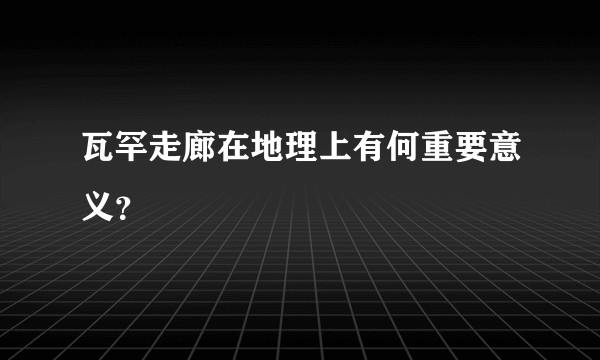 瓦罕走廊在地理上有何重要意义？