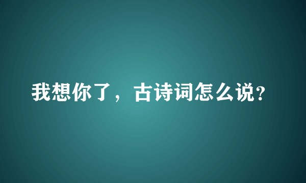 我想你了，古诗词怎么说？