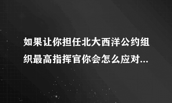 如果让你担任北大西洋公约组织最高指挥官你会怎么应对华沙条约集团的钢铁洪流？