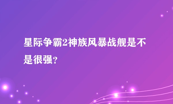 星际争霸2神族风暴战舰是不是很强？