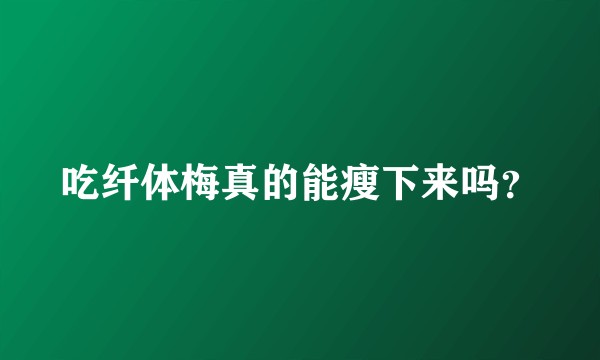 吃纤体梅真的能瘦下来吗？